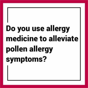 Do you use allergy medicine to alleviate pollen allergy symptoms
